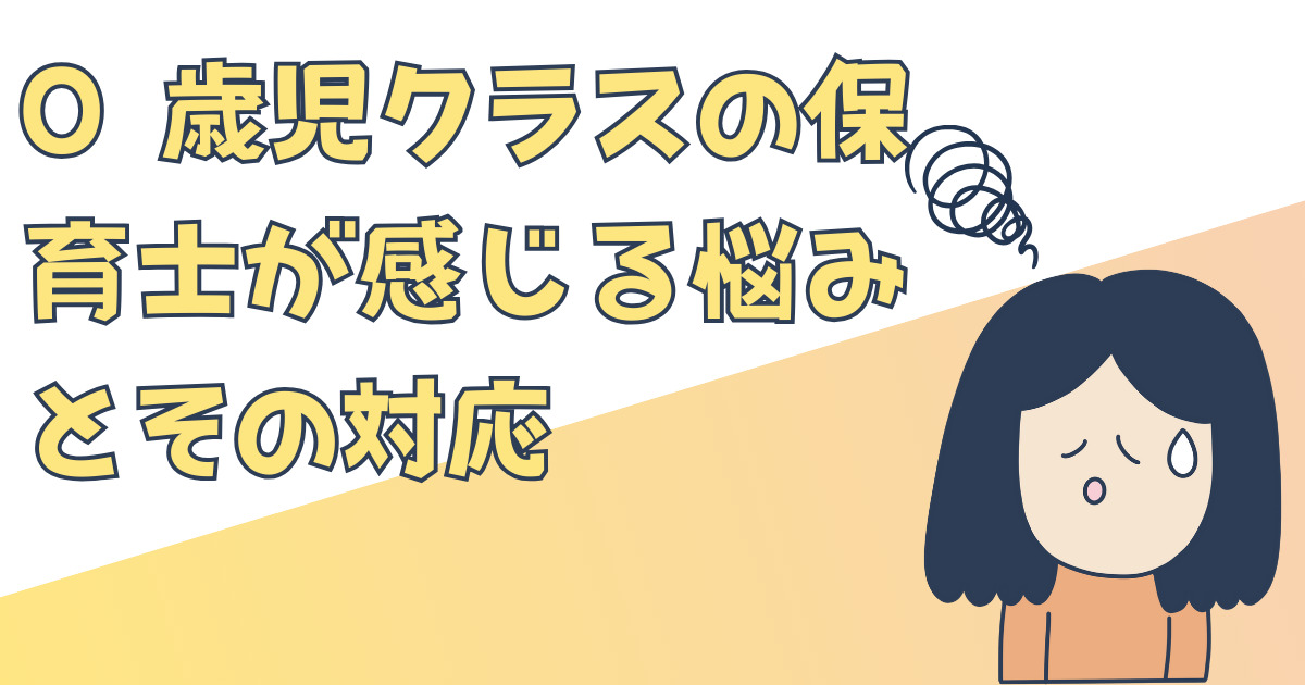 0 歳児クラスの保育士が感じる悩みとその対応